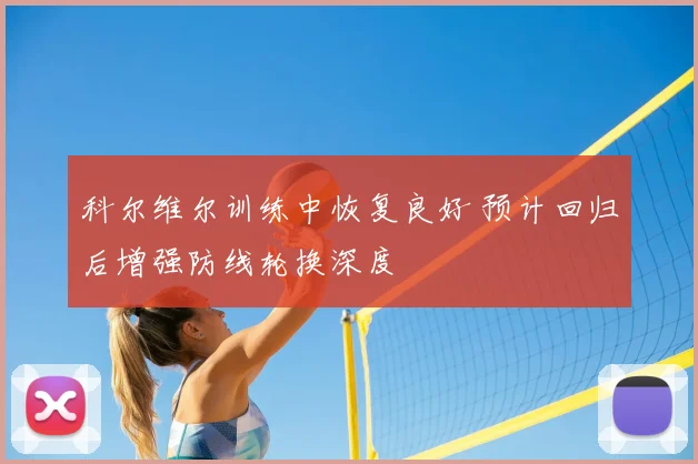 科尔维尔训练中恢复良好 预计回归后增强防线轮换深度