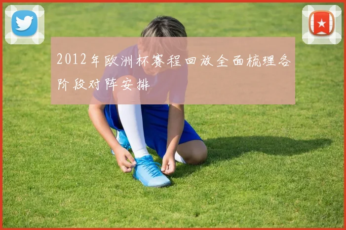 2012年欧洲杯赛程回放全面梳理各阶段对阵安排
