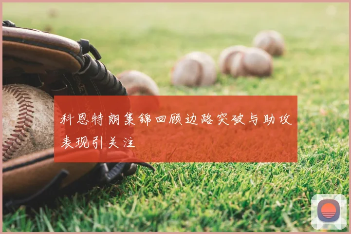 科恩特朗集锦回顾边路突破与助攻表现引关注
