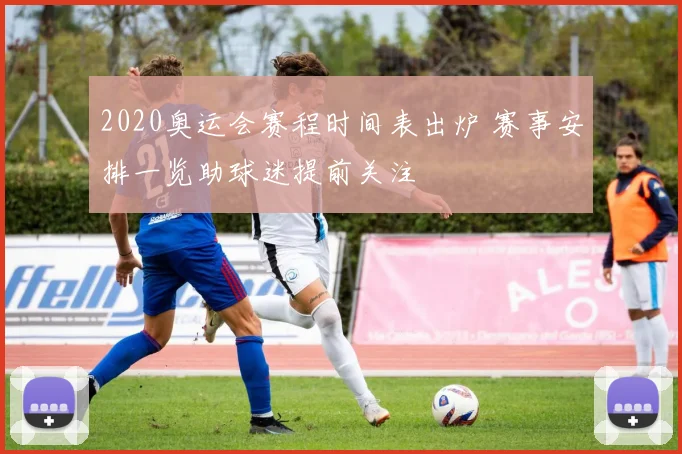 2020奥运会赛程时间表出炉 赛事安排一览助球迷提前关注