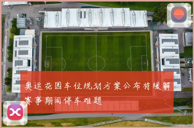 奥运花园车位规划方案公布将缓解赛事期间停车难题