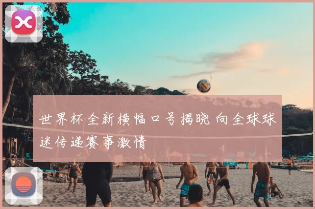 世界杯全新横幅口号揭晓 向全球球迷传递赛事激情