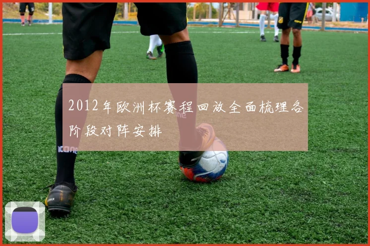 2012年欧洲杯赛程回放全面梳理各阶段对阵安排