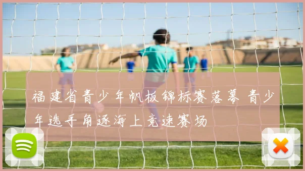 福建省青少年帆板锦标赛落幕 青少年选手角逐海上竞速赛场