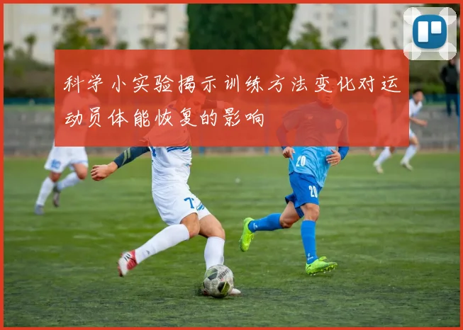 科学小实验揭示训练方法变化对运动员体能恢复的影响