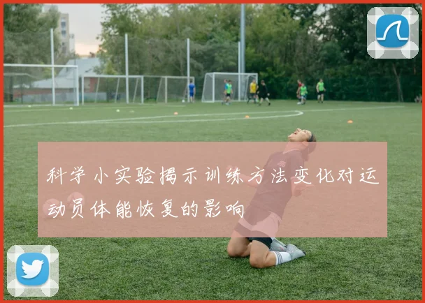科学小实验揭示训练方法变化对运动员体能恢复的影响