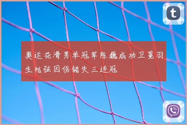 奥运花滑男单冠军陈巍成功卫冕羽生结弦因伤错失三连冠