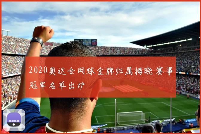 2020奥运会网球金牌归属揭晓 赛事冠军名单出炉