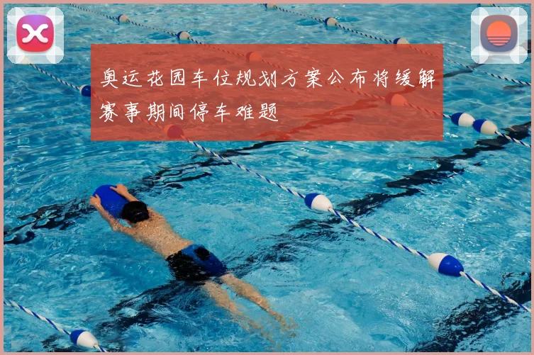奥运花园车位规划方案公布将缓解赛事期间停车难题