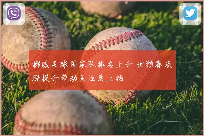 挪威足球国家队排名上升 世预赛表现提升带动关注度上扬