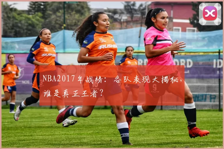 NBA2017年战绩：各队表现大揭秘，谁是真正王者？