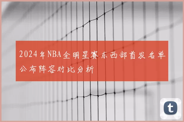 2024年NBA全明星赛东西部首发名单公布阵容对比分析