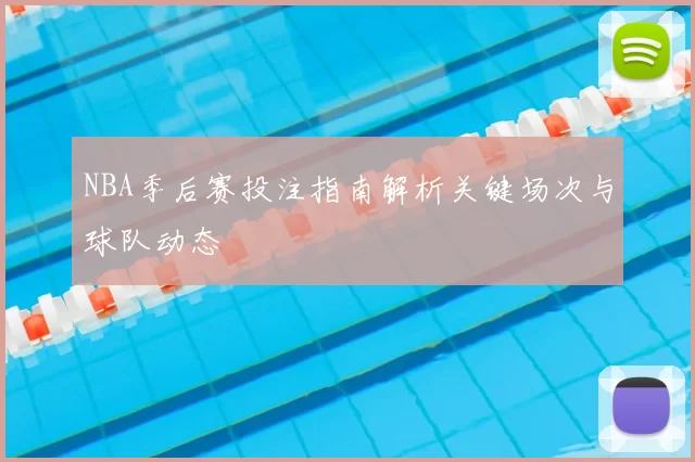 NBA季后赛投注指南解析关键场次与球队动态