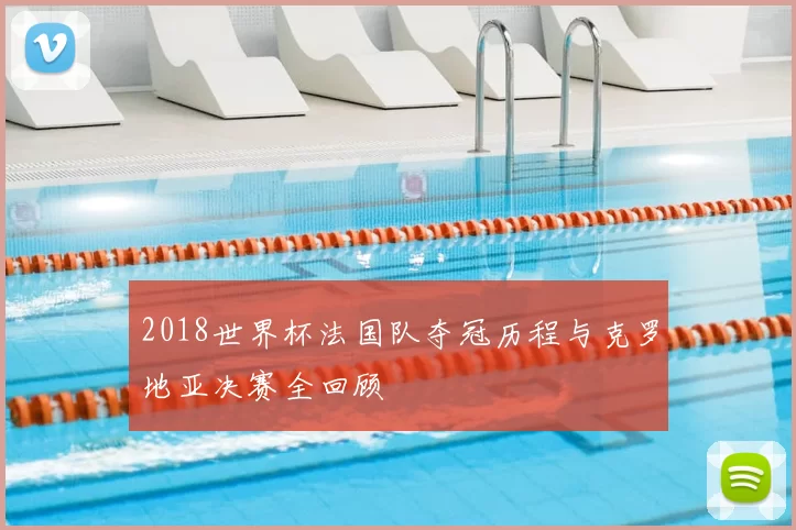 2018世界杯法国队夺冠历程与克罗地亚决赛全回顾