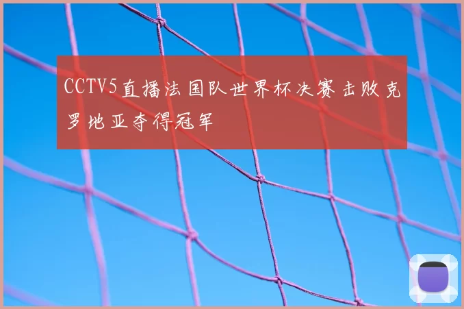 CCTV5直播法国队世界杯决赛击败克罗地亚夺得冠军