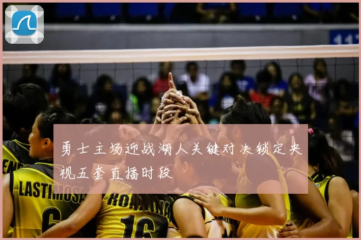 勇士主场迎战湖人关键对决锁定央视五套直播时段