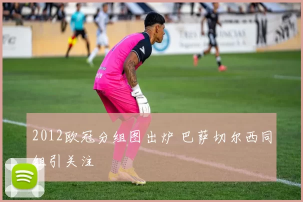 2012欧冠分组图出炉 巴萨切尔西同组引关注