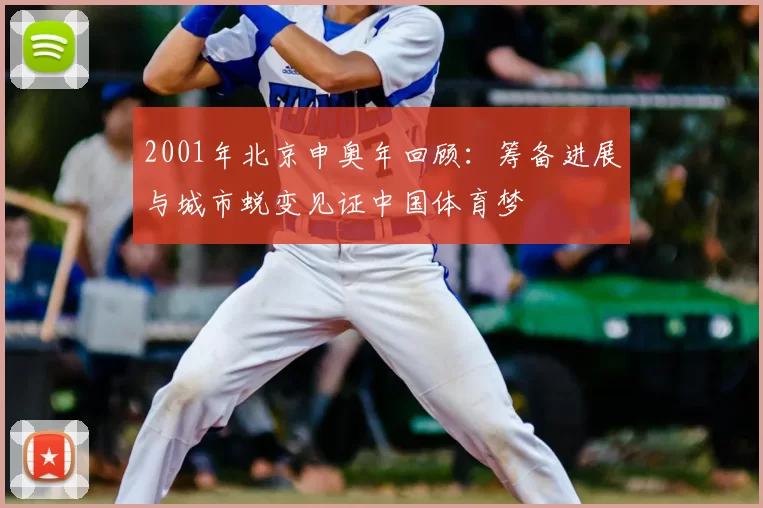 2001年北京申奥年回顾：筹备进展与城市蜕变见证中国体育梦