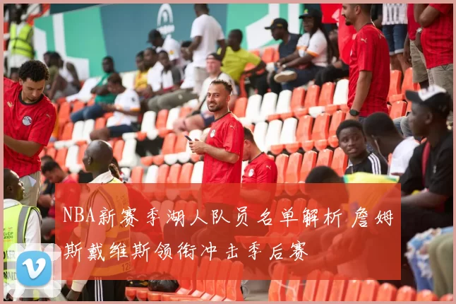 NBA新赛季湖人队员名单解析 詹姆斯戴维斯领衔冲击季后赛