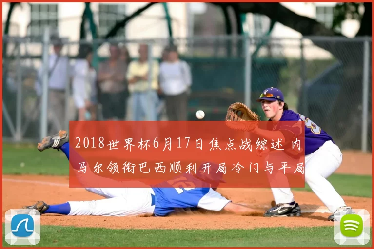 2018世界杯6月17日焦点战综述 内马尔领衔巴西顺利开局冷门与平局齐上演