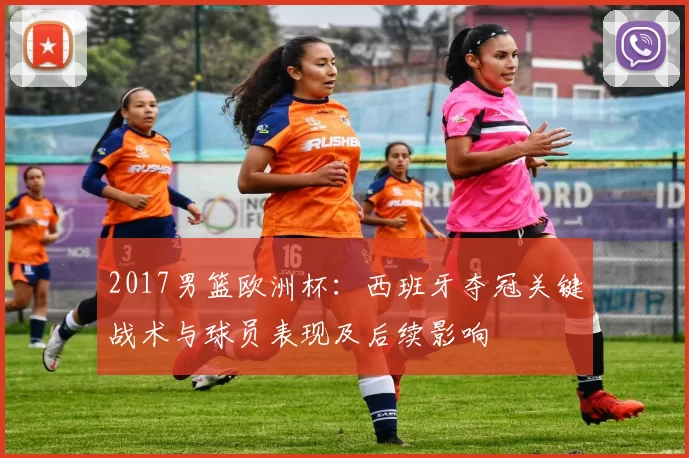 2017男篮欧洲杯：西班牙夺冠关键战术与球员表现及后续影响