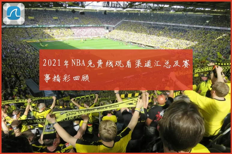 2021年NBA免费线观看渠道汇总及赛事精彩回顾