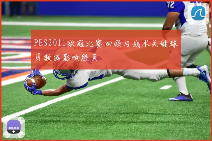 PES2011欧冠比赛回顾与战术关键球员数据影响胜负