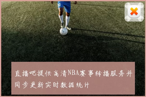 直播吧提供高清NBA赛事转播服务并同步更新实时数据统计