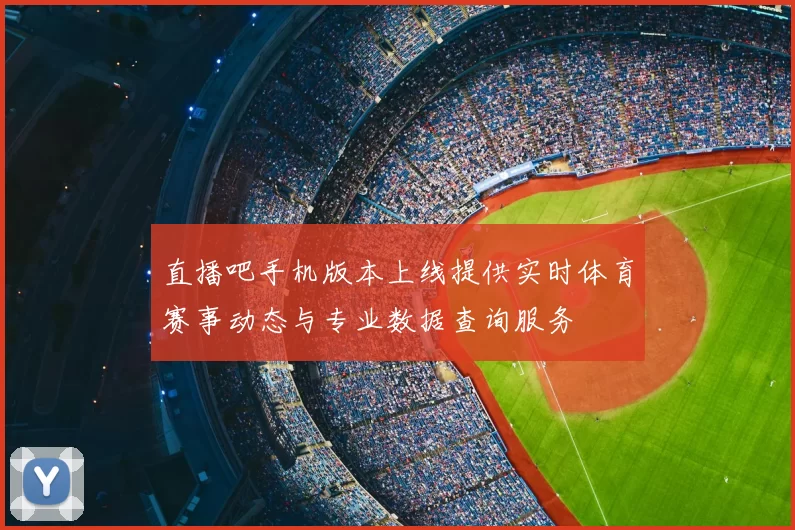 直播吧手机版本上线提供实时体育赛事动态与专业数据查询服务