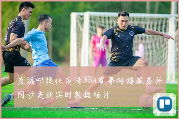 直播吧提供高清NBA赛事转播服务并同步更新实时数据统计