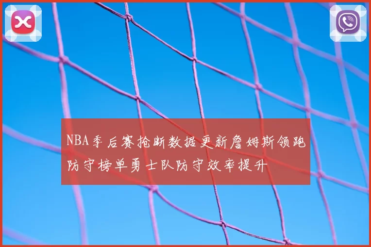 NBA季后赛抢断数据更新詹姆斯领跑防守榜单勇士队防守效率提升
