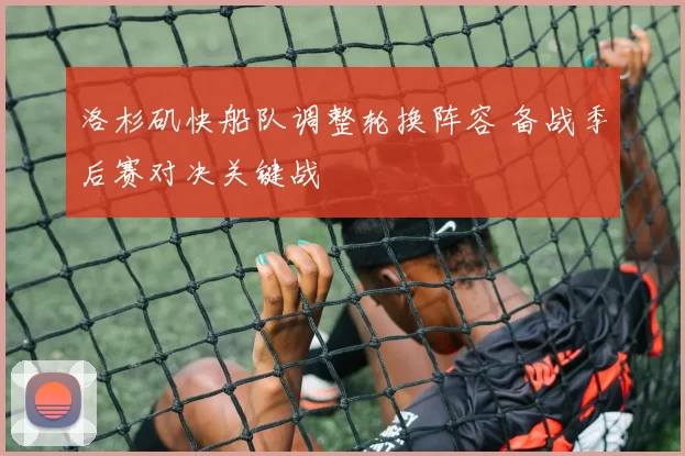 洛杉矶快船队调整轮换阵容 备战季后赛对决关键战