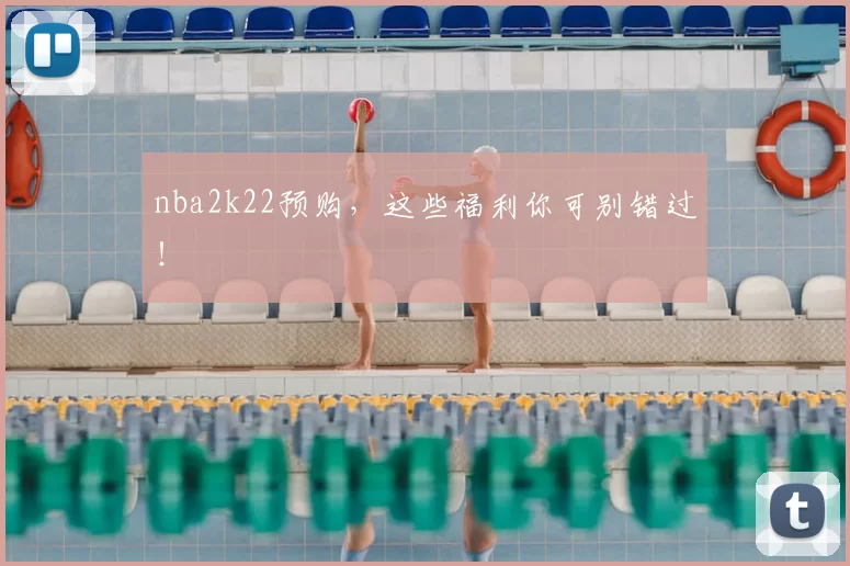 nba2k22预购，这些福利你可别错过！