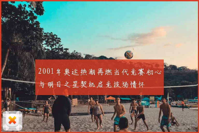 2001年奥运热潮再燃当代竞赛初心与明日之星契机启竞技场情怀