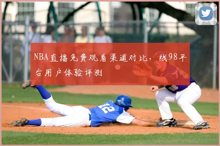 NBA直播免费观看渠道对比，线98平台用户体验评测