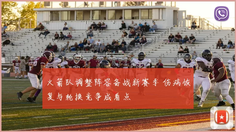 火箭队调整阵容备战新赛季 伤病恢复与轮换竞争成看点