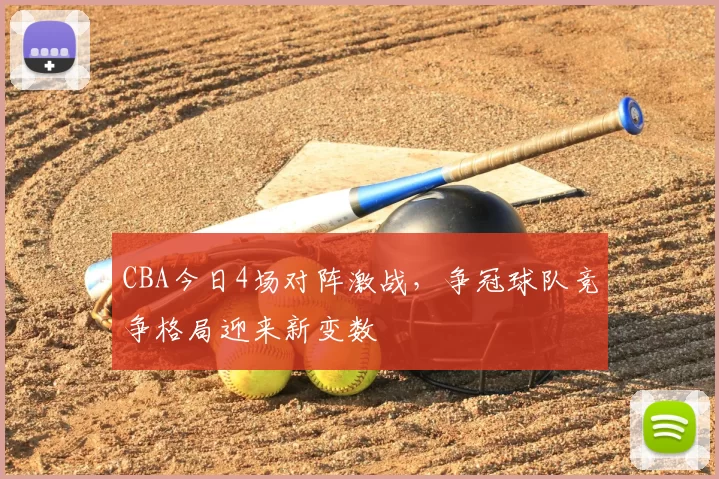 CBA今日4场对阵激战，争冠球队竞争格局迎来新变数