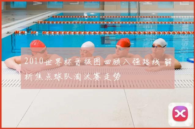2010世界杯晋级图回顾八强路线 解析焦点球队淘汰赛走势