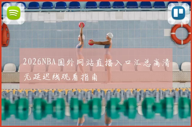 2026NBA国外网站直播入口汇总高清无延迟线观看指南