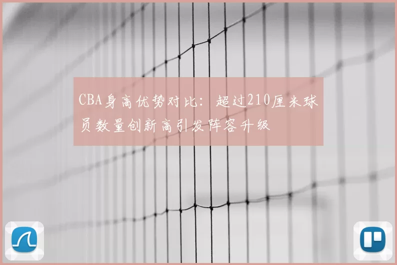 CBA身高优势对比：超过210厘米球员数量创新高引发阵容升级