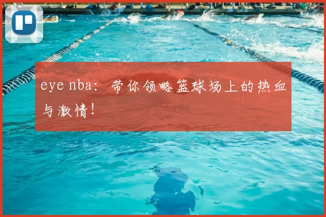 eye nba：带你领略篮球场上的热血与激情！