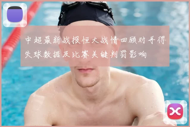 中超最新战报恒大战情回顾对手得失球数据及比赛关键判罚影响