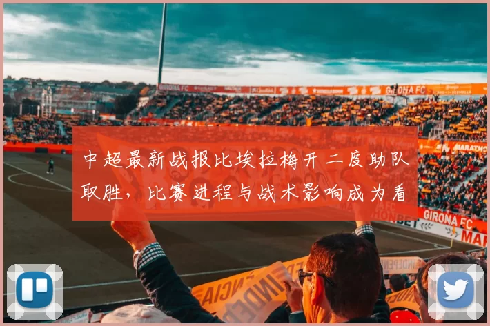 中超最新战报比埃拉梅开二度助队取胜，比赛进程与战术影响成为看点