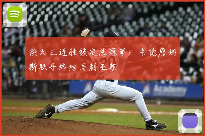 热火三连胜锁定总冠军,韦德詹姆斯联手终结马刺王朝